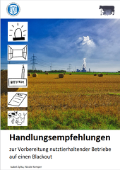 <
Handlungsempfehlungen
zur Vorbereitung nutztierhaltender Betriebe
auf einen Blackout <
Handlungsempfehlungen
zur Vorbereitung nutztierhaltender Betriebe
auf einen Blackout